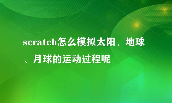 scratch怎么模拟太阳、地球、月球的运动过程呢