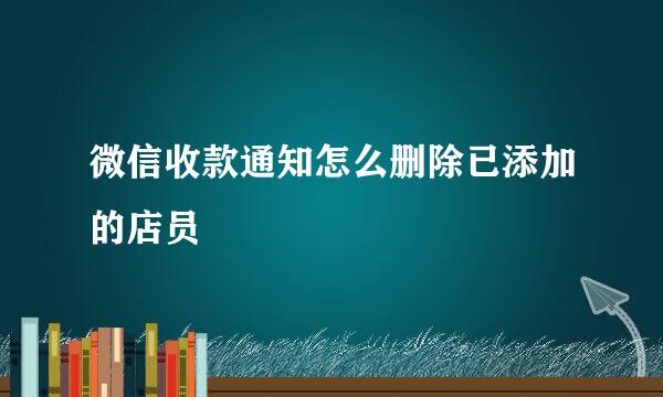 微信收款通知怎么删除已添加的店员