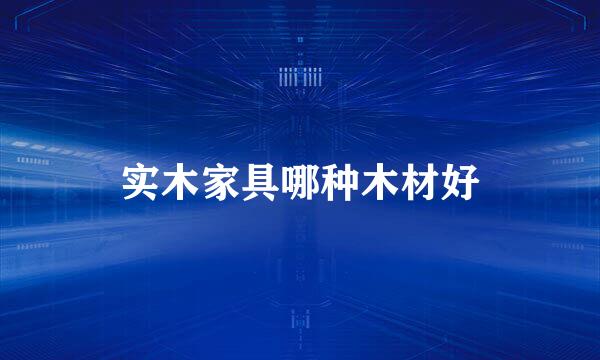 实木家具哪种木材好