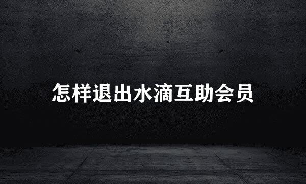 怎样退出水滴互助会员