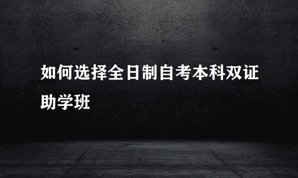 如何选择全日制自考本科双证助学班