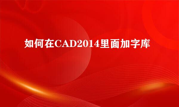 如何在CAD2014里面加字库
