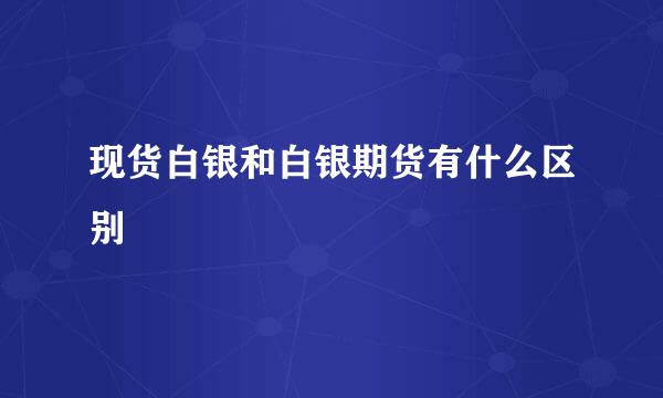 现货白银和白银期货有什么区别