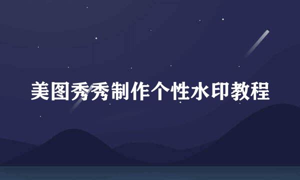 美图秀秀制作个性水印教程