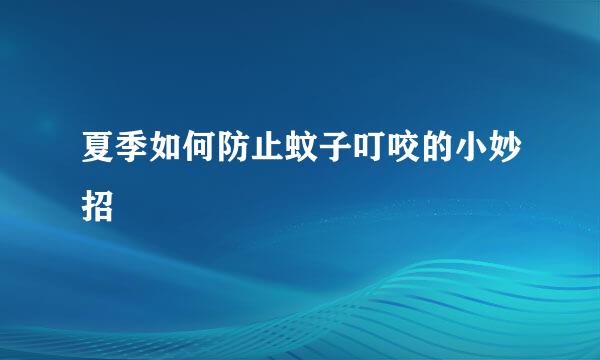 夏季如何防止蚊子叮咬的小妙招