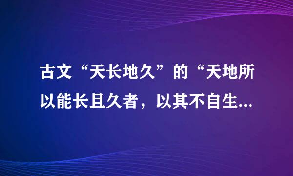 古文“天长地久”的“天地所以能长且久者，以其不自生，故能长生。”的解释
