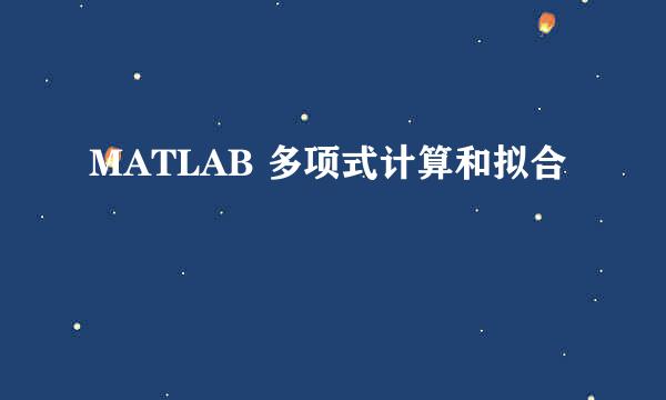 MATLAB 多项式计算和拟合
