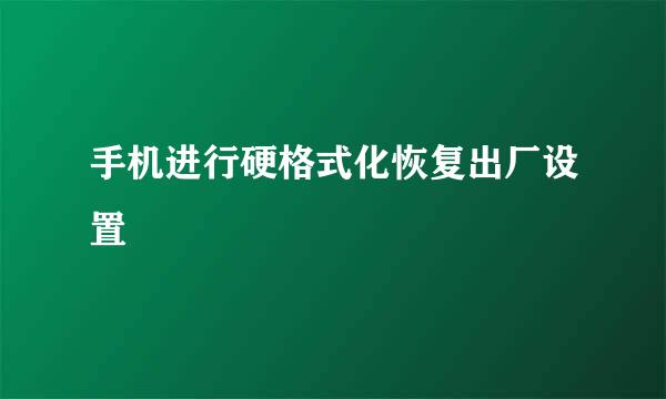 手机进行硬格式化恢复出厂设置