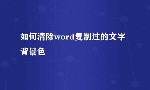 如何清除word复制过的文字背景色