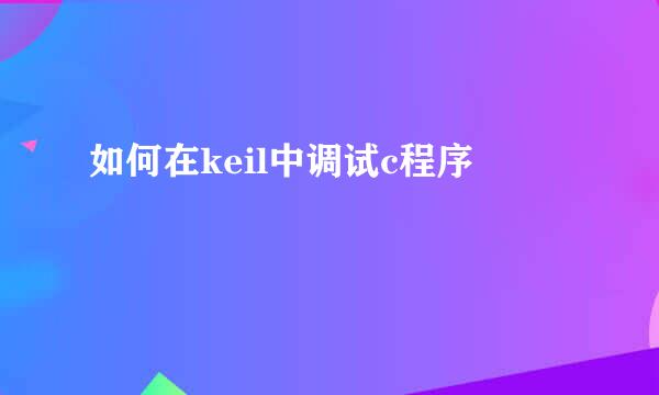 如何在keil中调试c程序