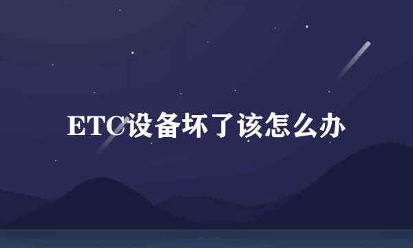 ETC设备坏了该怎么办
