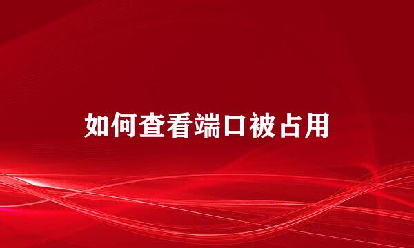 如何查看端口被占用