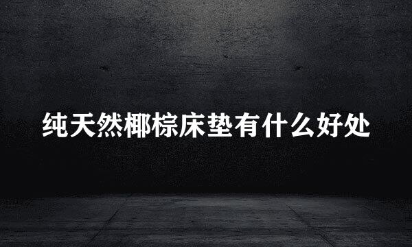纯天然椰棕床垫有什么好处