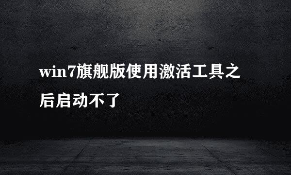 win7旗舰版使用激活工具之后启动不了