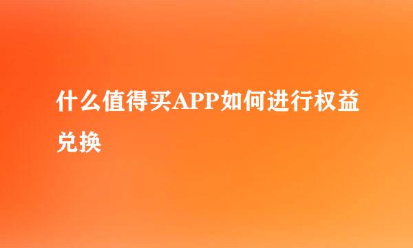 什么值得买APP如何进行权益兑换
