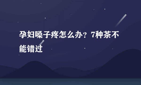 孕妇嗓子疼怎么办？7种茶不能错过
