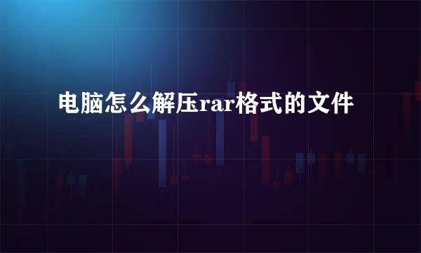 电脑怎么解压rar格式的文件