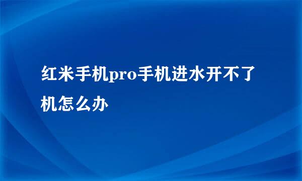 红米手机pro手机进水开不了机怎么办