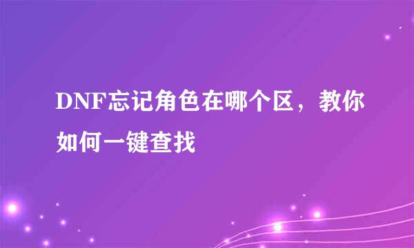 DNF忘记角色在哪个区，教你如何一键查找
