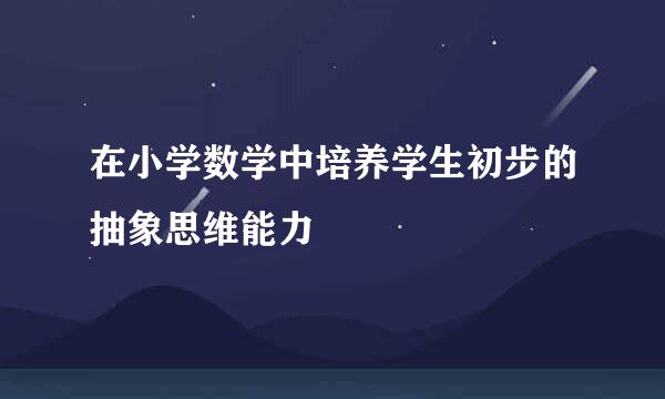 在小学数学中培养学生初步的抽象思维能力