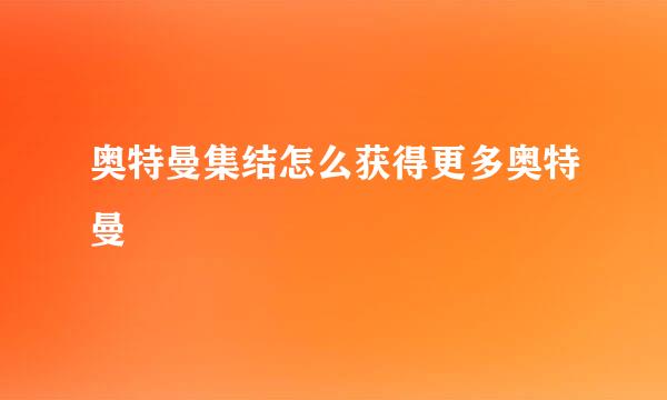 奥特曼集结怎么获得更多奥特曼
