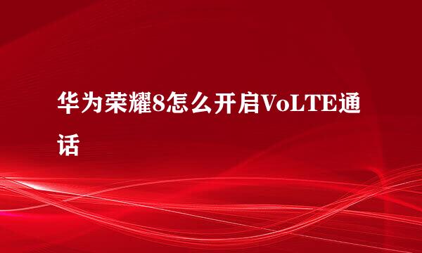 华为荣耀8怎么开启VoLTE通话