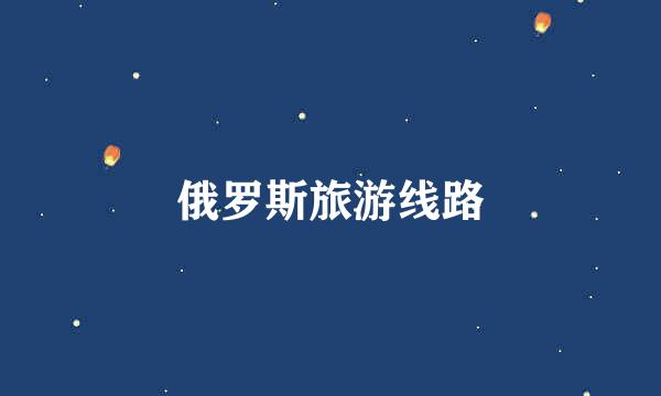 俄罗斯旅游线路