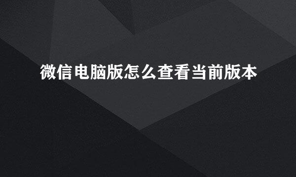 微信电脑版怎么查看当前版本