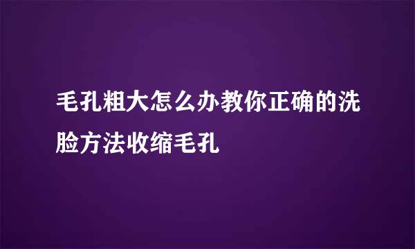 毛孔粗大怎么办教你正确的洗脸方法收缩毛孔