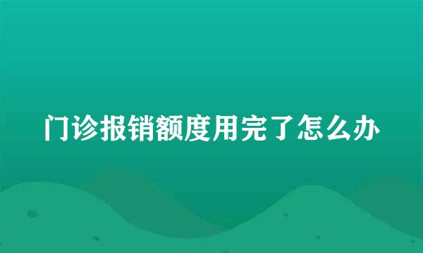 门诊报销额度用完了怎么办