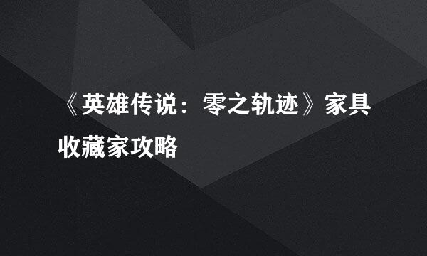 《英雄传说：零之轨迹》家具收藏家攻略