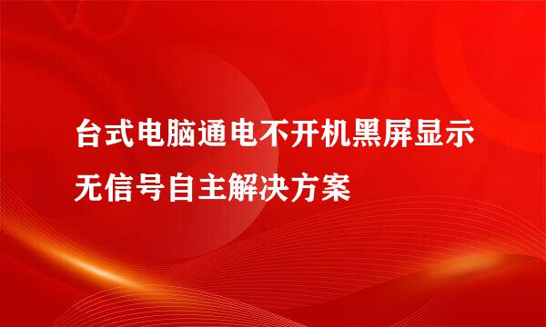 台式电脑通电不开机黑屏显示无信号自主解决方案