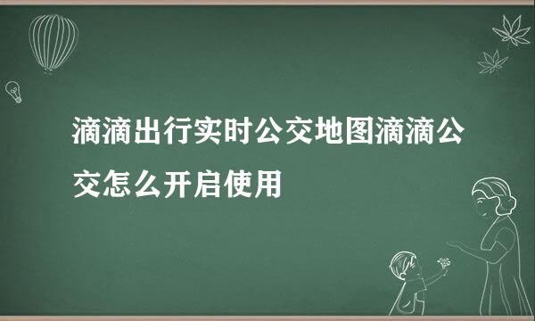 滴滴出行实时公交地图滴滴公交怎么开启使用
