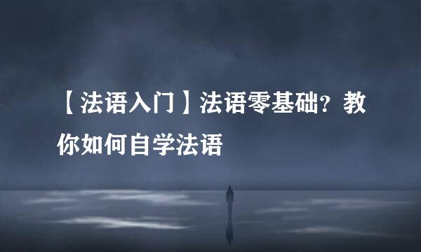 【法语入门】法语零基础？教你如何自学法语