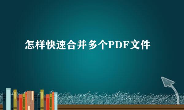 怎样快速合并多个PDF文件