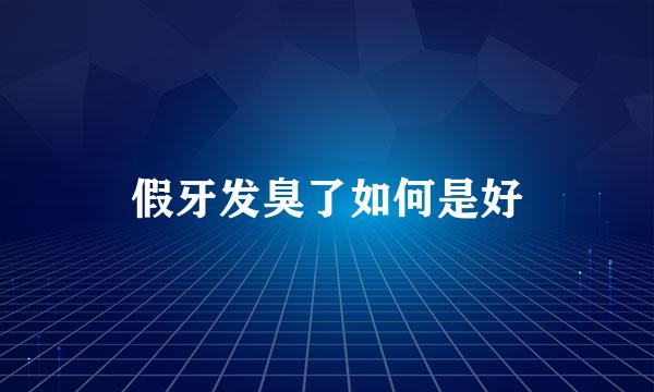假牙发臭了如何是好