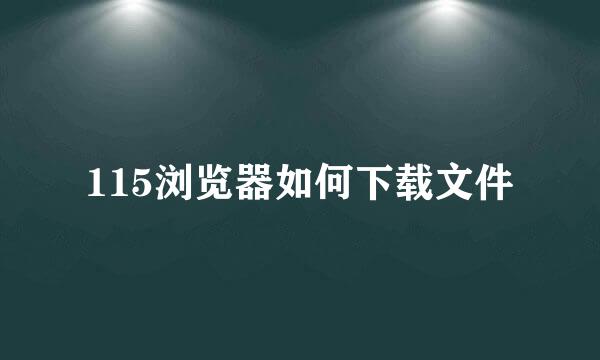 115浏览器如何下载文件