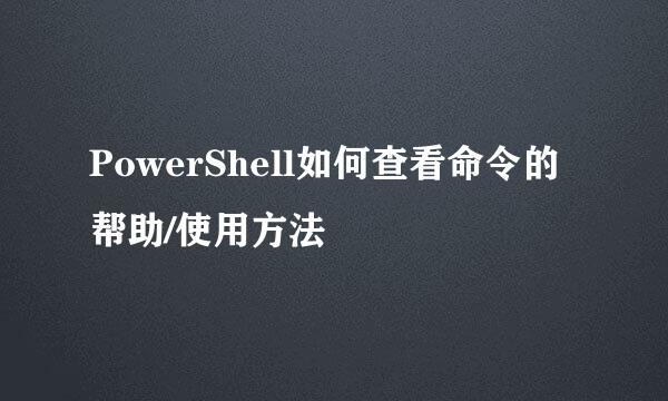 PowerShell如何查看命令的帮助/使用方法