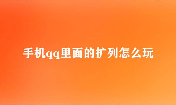 手机qq里面的扩列怎么玩