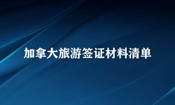 加拿大旅游签证材料清单