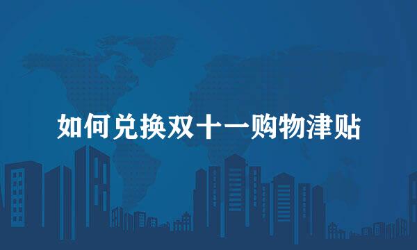 如何兑换双十一购物津贴
