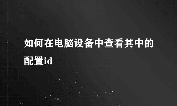 如何在电脑设备中查看其中的配置id