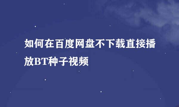 如何在百度网盘不下载直接播放BT种子视频