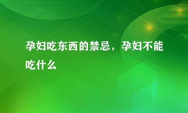 孕妇吃东西的禁忌，孕妇不能吃什么