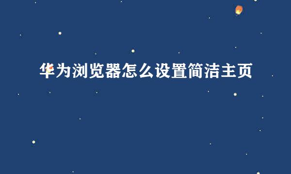 华为浏览器怎么设置简洁主页