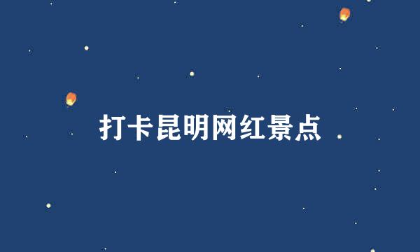 打卡昆明网红景点