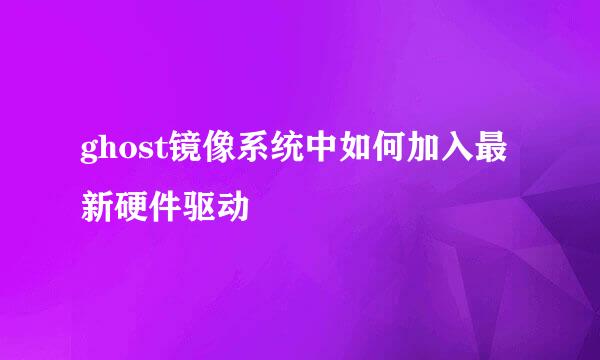 ghost镜像系统中如何加入最新硬件驱动
