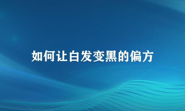 如何让白发变黑的偏方