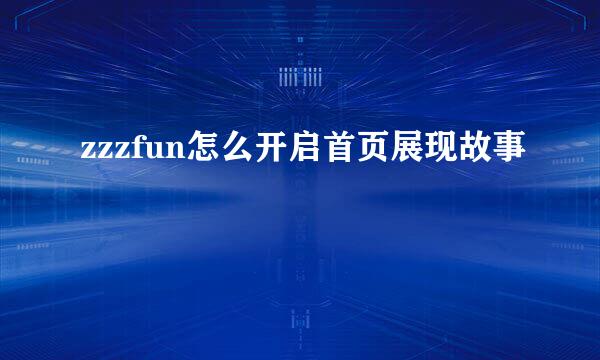 zzzfun怎么开启首页展现故事
