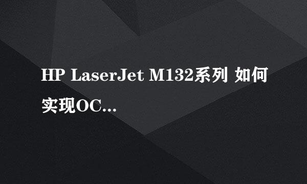 HP LaserJet M132系列 如何实现OCR文字识别扫描